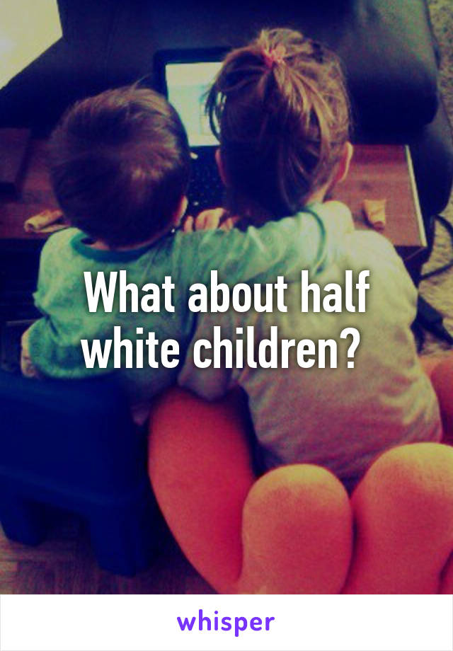 What about half white children? 