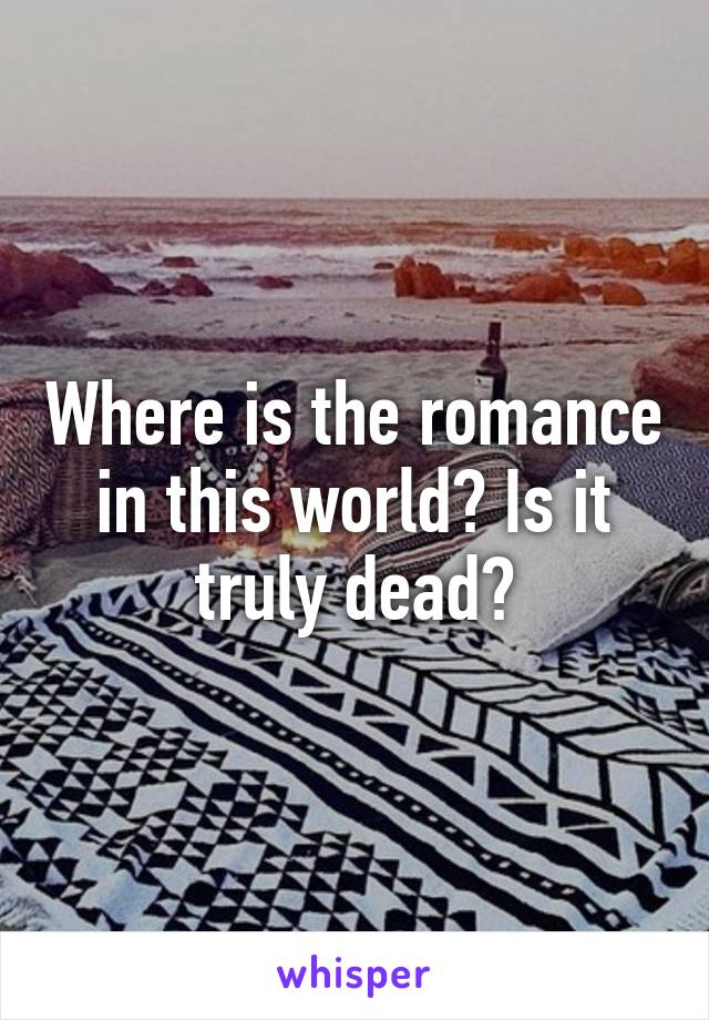 Where is the romance in this world? Is it truly dead?