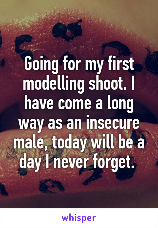 Going for my first modelling shoot. I have come a long way as an insecure male, today will be a day I never forget. 