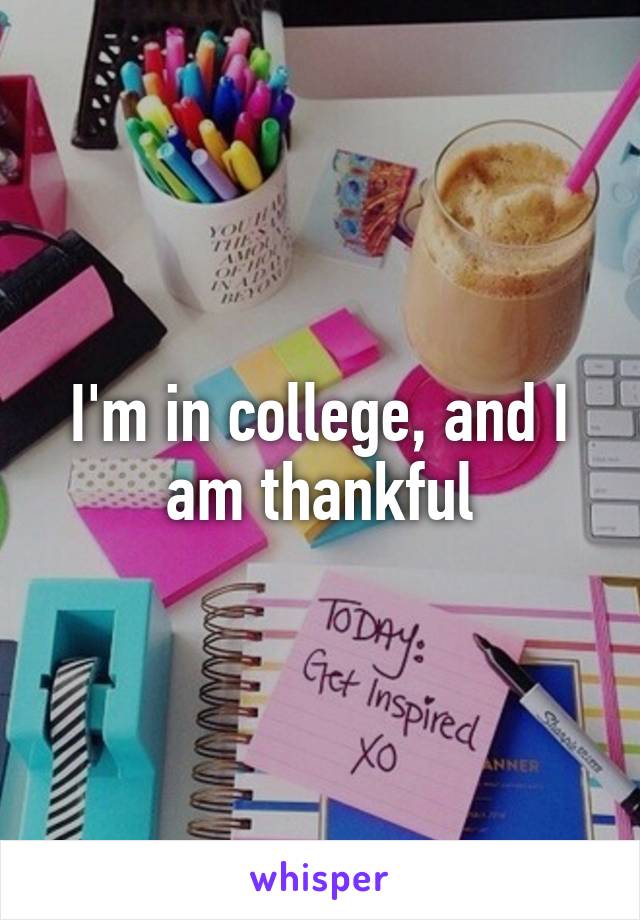 I'm in college, and I am thankful