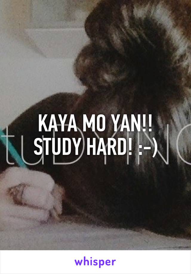 KAYA MO YAN!! STUDY HARD! :-)