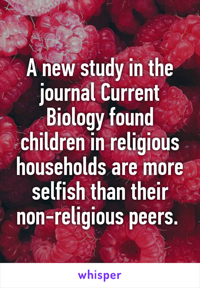 A new study in the journal Current Biology found children in religious households are more selfish than their non-religious peers. 