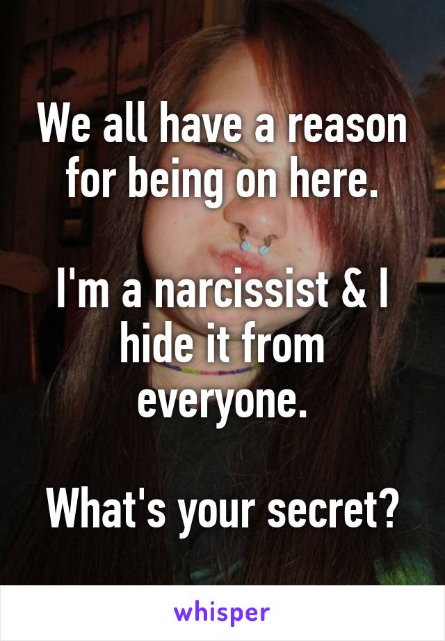 We all have a reason for being on here.

I'm a narcissist & I hide it from everyone.

What's your secret?