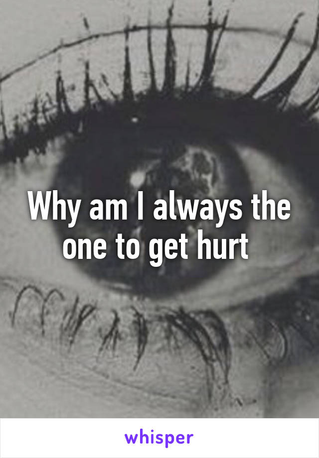 Why am I always the one to get hurt 