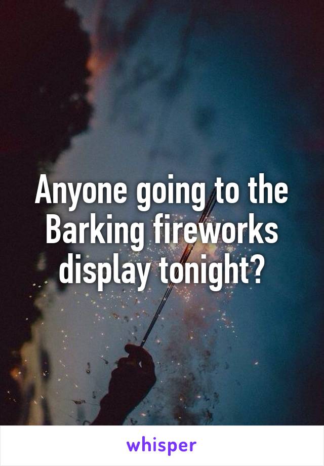 Anyone going to the Barking fireworks display tonight?