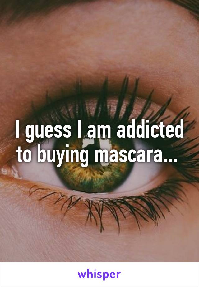 I guess I am addicted to buying mascara... 