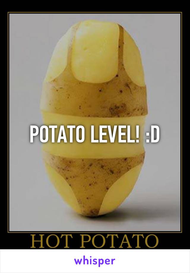 POTATO LEVEL! :D