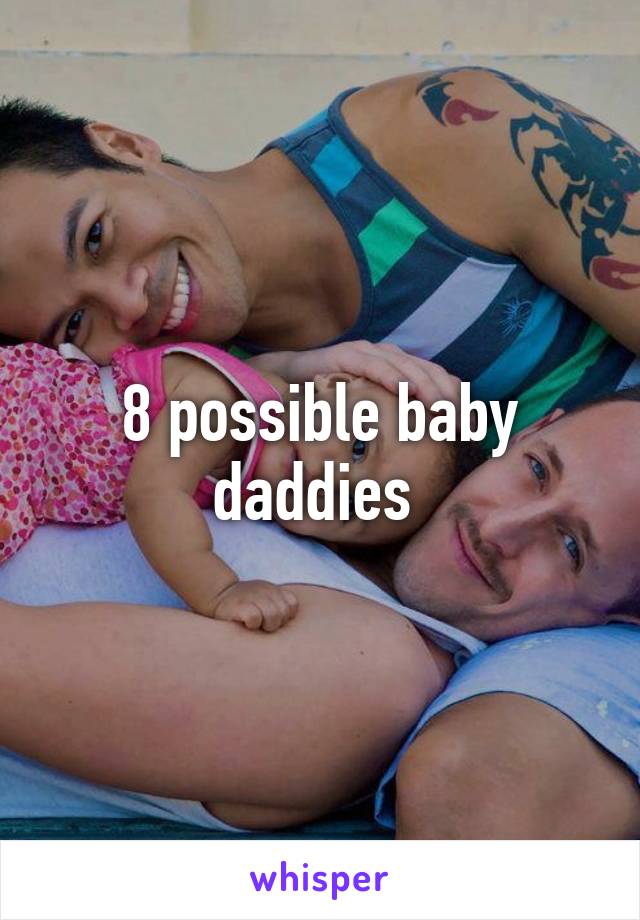 8 possible baby daddies 