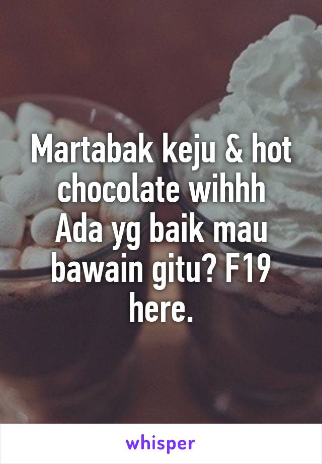 Martabak keju & hot chocolate wihhh
Ada yg baik mau bawain gitu? F19 here.