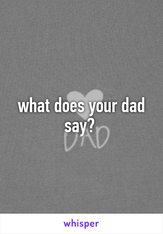 what does your dad say? 