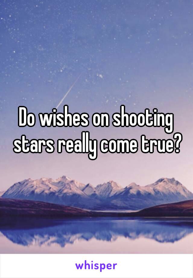 Do wishes on shooting stars really come true?