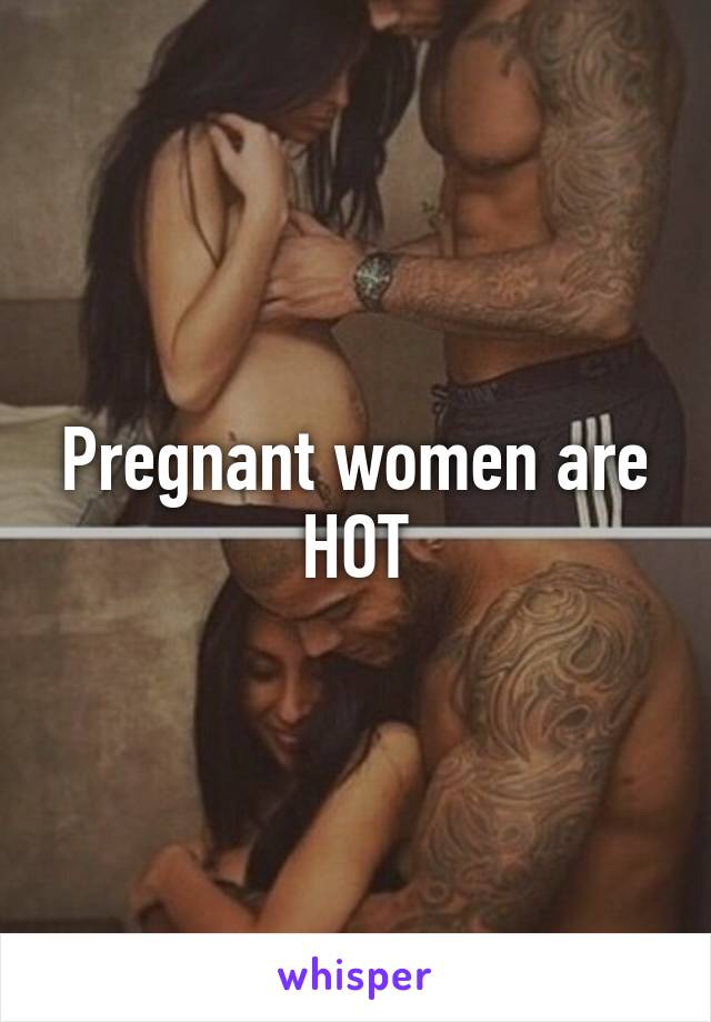 Pregnant women are HOT