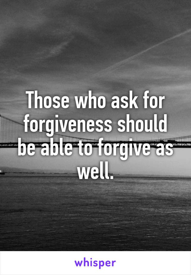 Those who ask for forgiveness should be able to forgive as well.