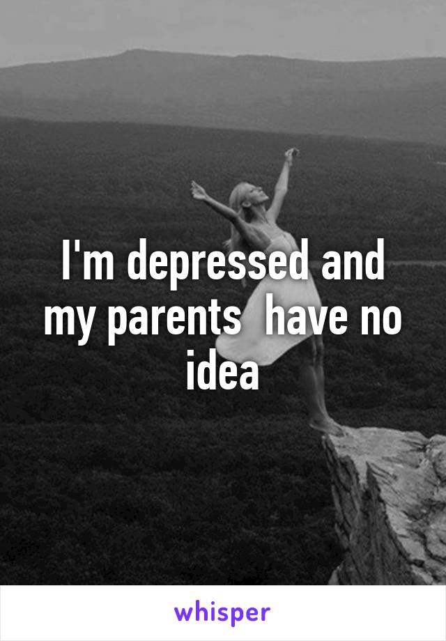 I'm depressed and my parents  have no idea