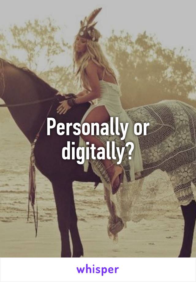 Personally or digitally?