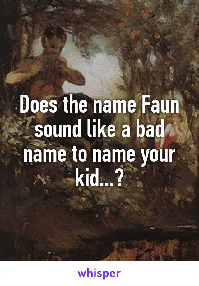 Does the name Faun sound like a bad name to name your kid...?