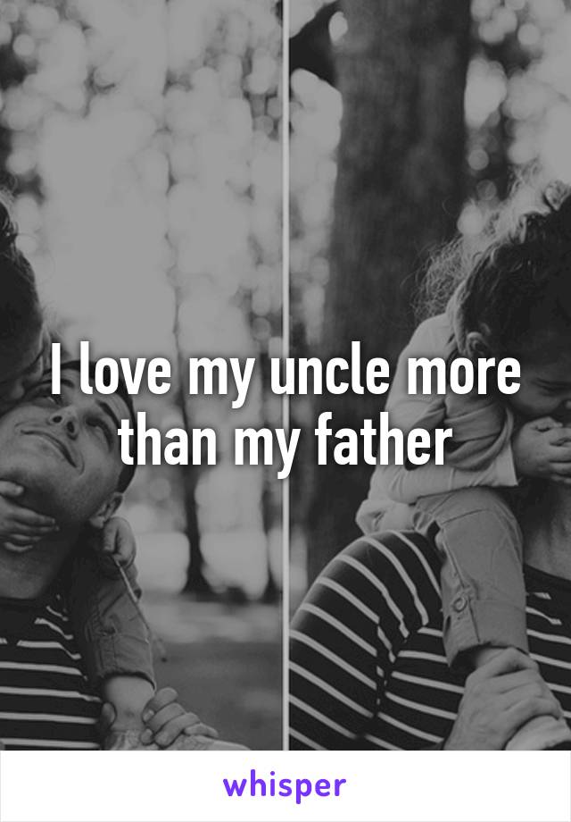 I love my uncle more than my father