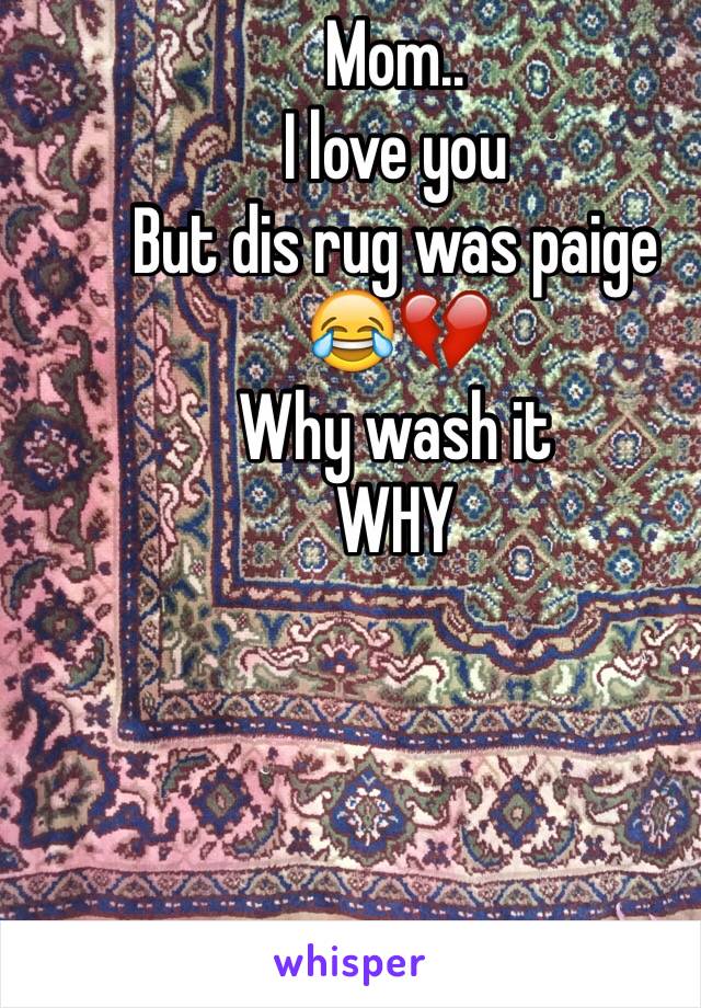 Mom..
I love you
But dis rug was paige 
😂💔
Why wash it
WHY