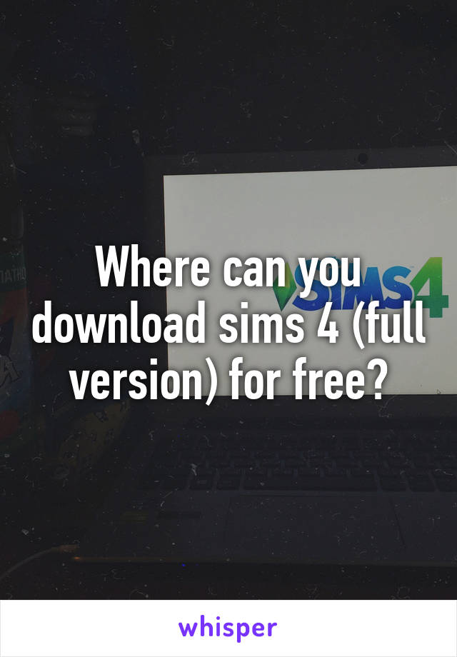 Where can you download sims 4 (full version) for free?