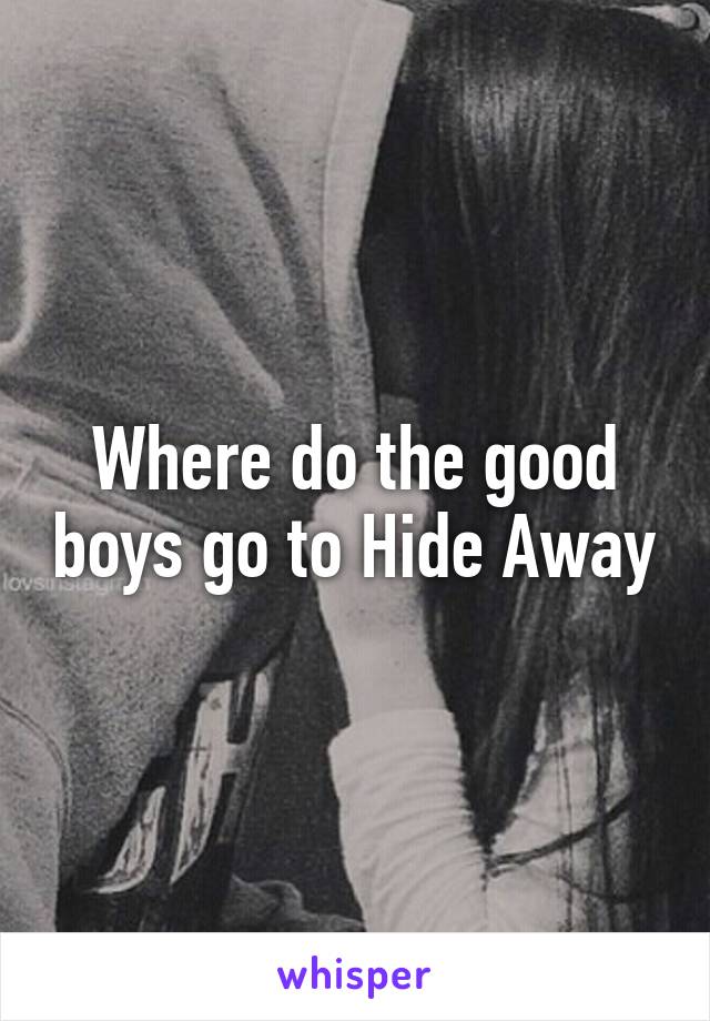 Where do the good boys go to Hide Away