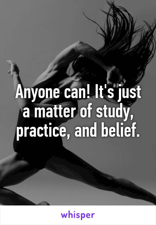 Anyone can! It's just a matter of study, practice, and belief.