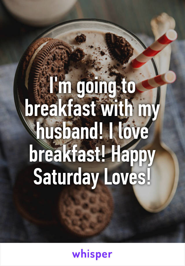 I'm going to breakfast with my husband! I love breakfast! Happy Saturday Loves!