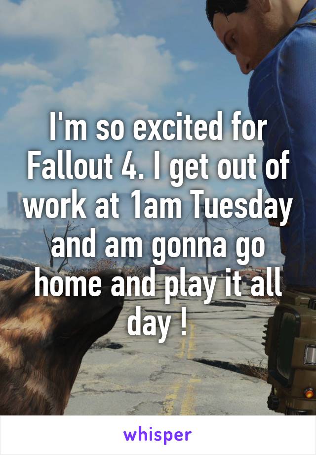 I'm so excited for Fallout 4. I get out of work at 1am Tuesday and am gonna go home and play it all day !