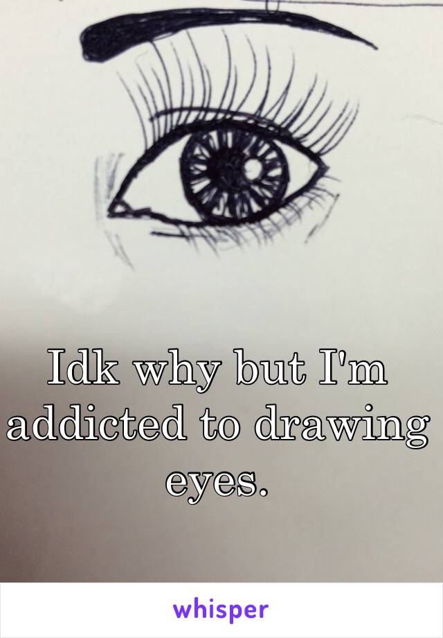 Idk why but I'm addicted to drawing eyes.