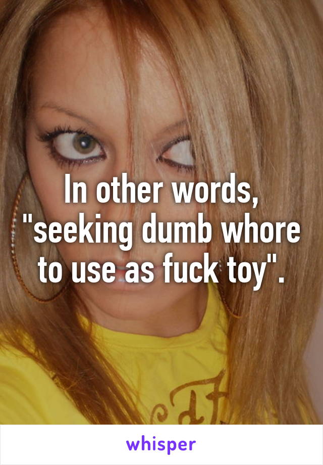 In other words, "seeking dumb whore to use as fuck toy".