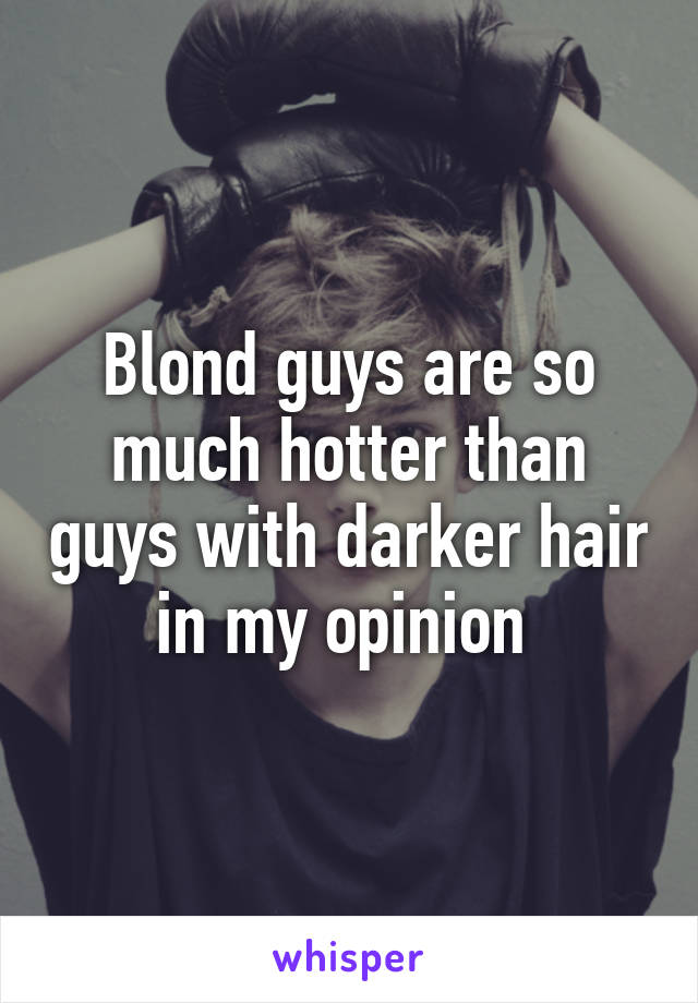 Blond guys are so much hotter than guys with darker hair in my opinion 