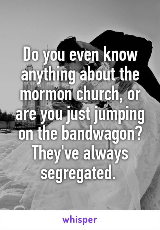 Do you even know anything about the mormon church, or are you just jumping on the bandwagon? They've always segregated. 