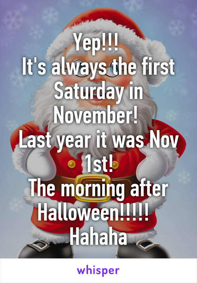 Yep!!! 
It's always the first Saturday in November! 
Last year it was Nov 1st!
The morning after Halloween!!!!!  
Hahaha