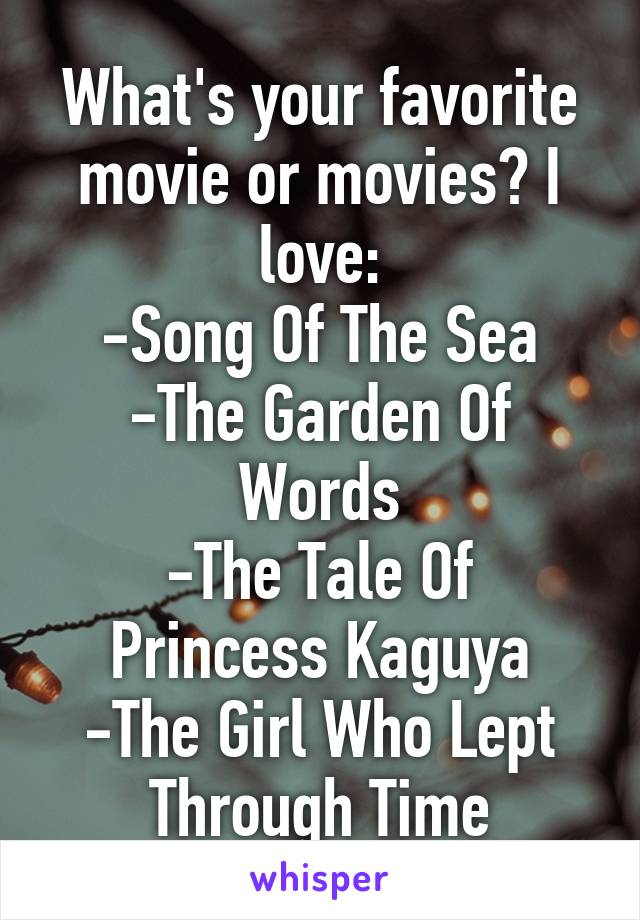 What's your favorite movie or movies? I love:
-Song Of The Sea
-The Garden Of Words
-The Tale Of Princess Kaguya
-The Girl Who Lept Through Time