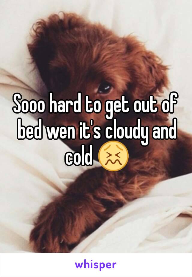 Sooo hard to get out of bed wen it's cloudy and cold 😖