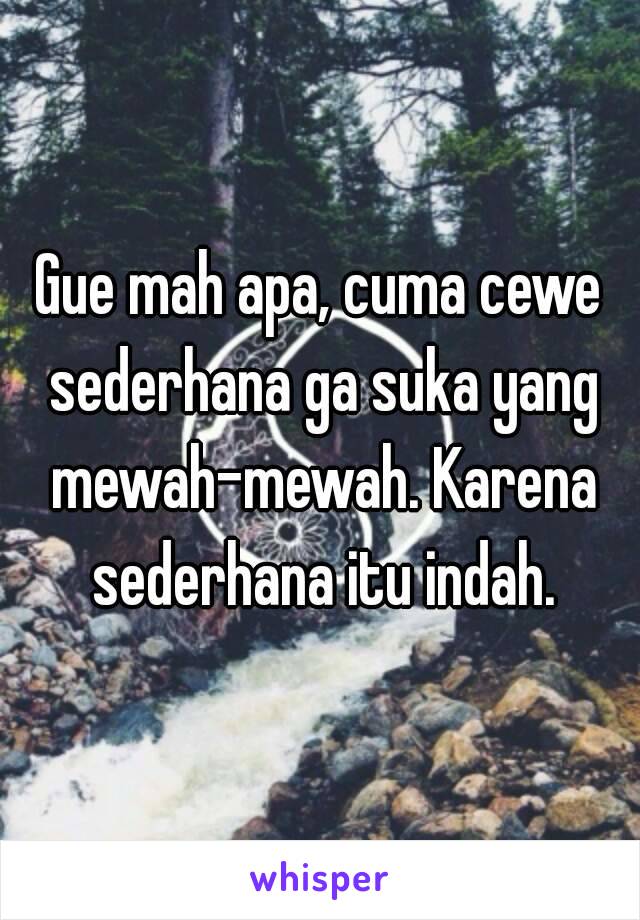 Gue mah apa, cuma cewe sederhana ga suka yang mewah-mewah. Karena sederhana itu indah.