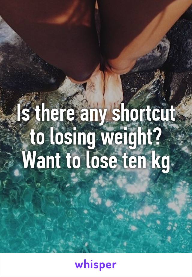 Is there any shortcut to losing weight? Want to lose ten kg