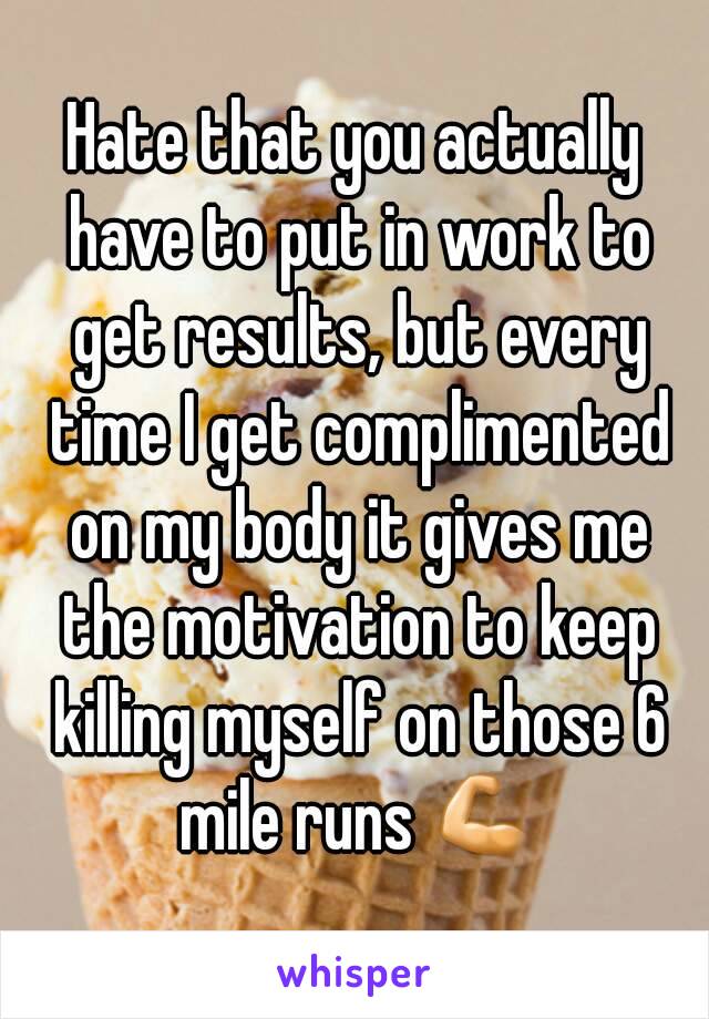 Hate that you actually have to put in work to get results, but every time I get complimented on my body it gives me the motivation to keep killing myself on those 6 mile runs 💪