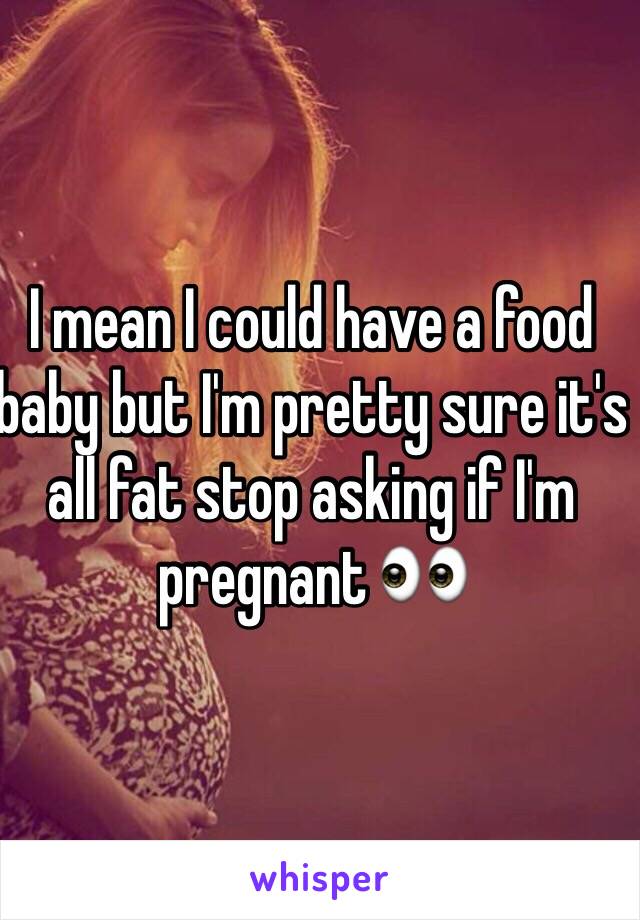 I mean I could have a food baby but I'm pretty sure it's all fat stop asking if I'm pregnant 👀