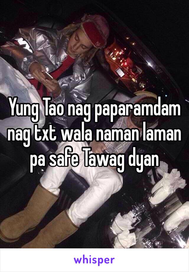 Yung Tao nag paparamdam nag txt wala naman laman pa safe Tawag dyan 