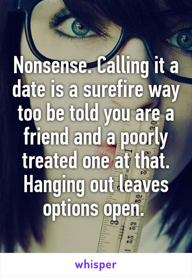 Nonsense. Calling it a date is a surefire way too be told you are a friend and a poorly treated one at that. Hanging out leaves options open. 