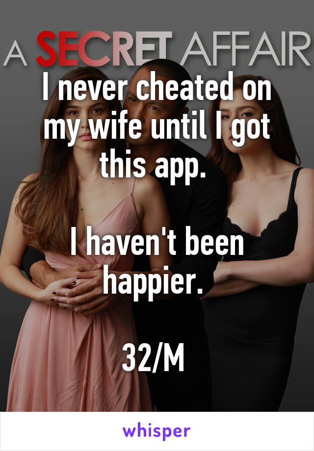 I never cheated on my wife until I got this app. 

I haven't been happier. 

32/M 