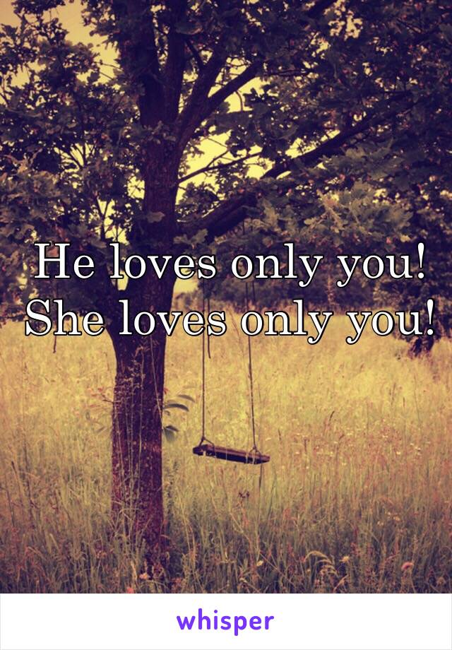 He loves only you!
She loves only you!