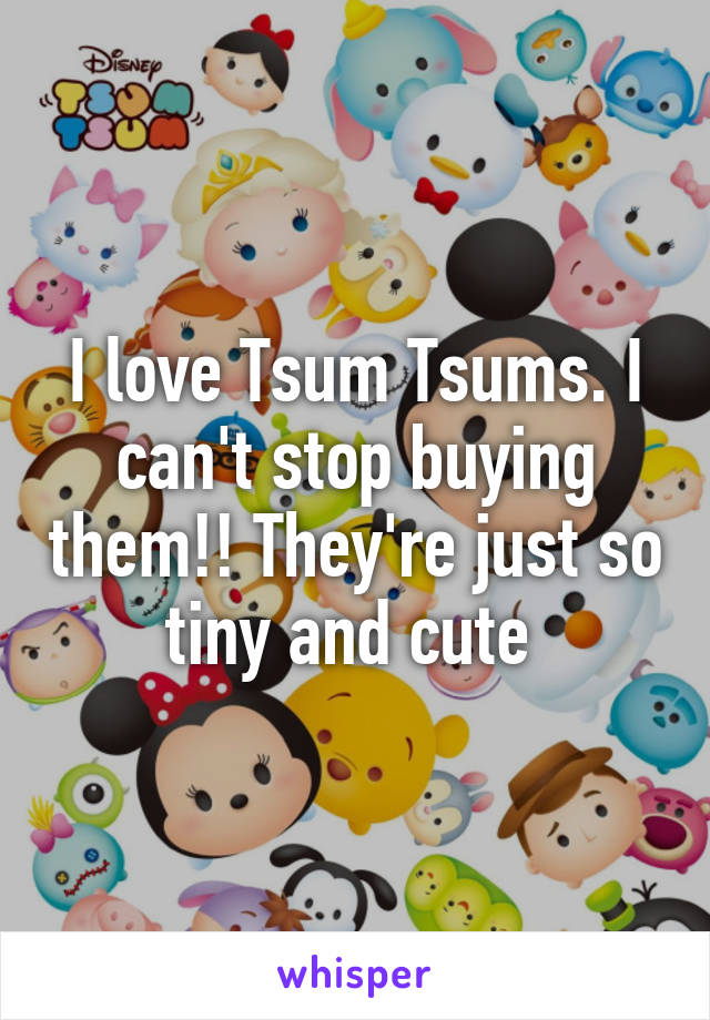 I love Tsum Tsums. I can't stop buying them!! They're just so tiny and cute 