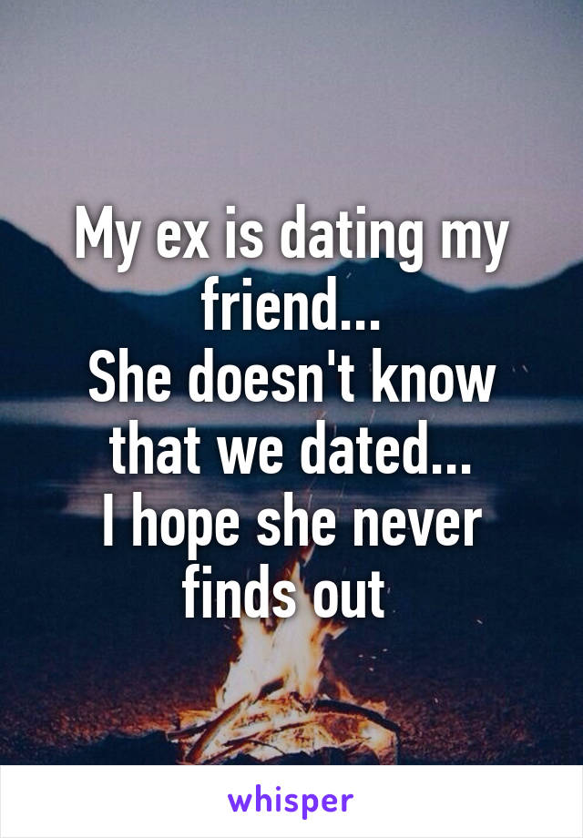 My ex is dating my friend...
She doesn't know that we dated...
I hope she never finds out 