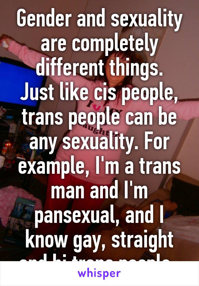 Gender and sexuality are completely different things.
Just like cis people, trans people can be any sexuality. For example, I'm a trans man and I'm pansexual, and I know gay, straight and bi trans people. 