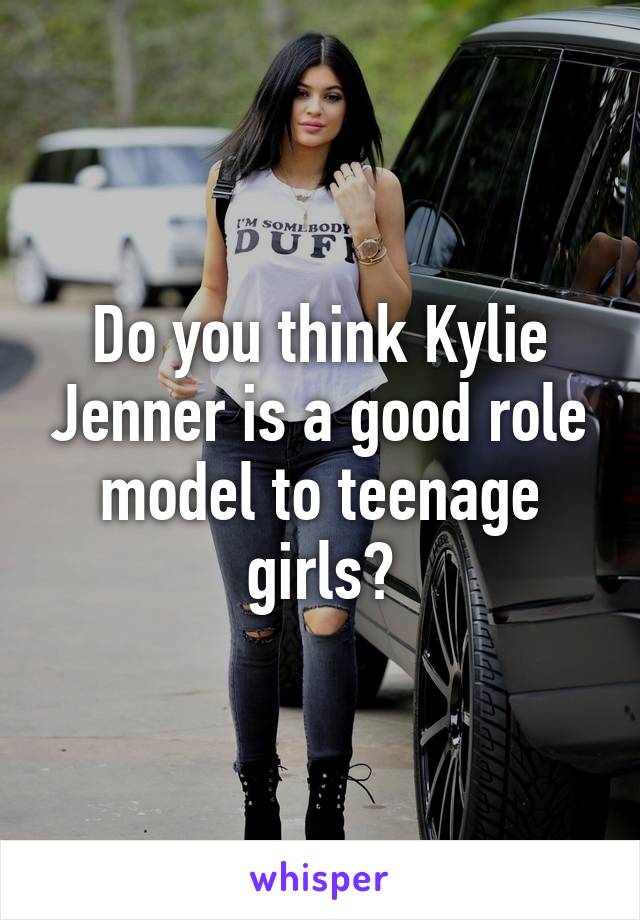 Do you think Kylie Jenner is a good role model to teenage girls?