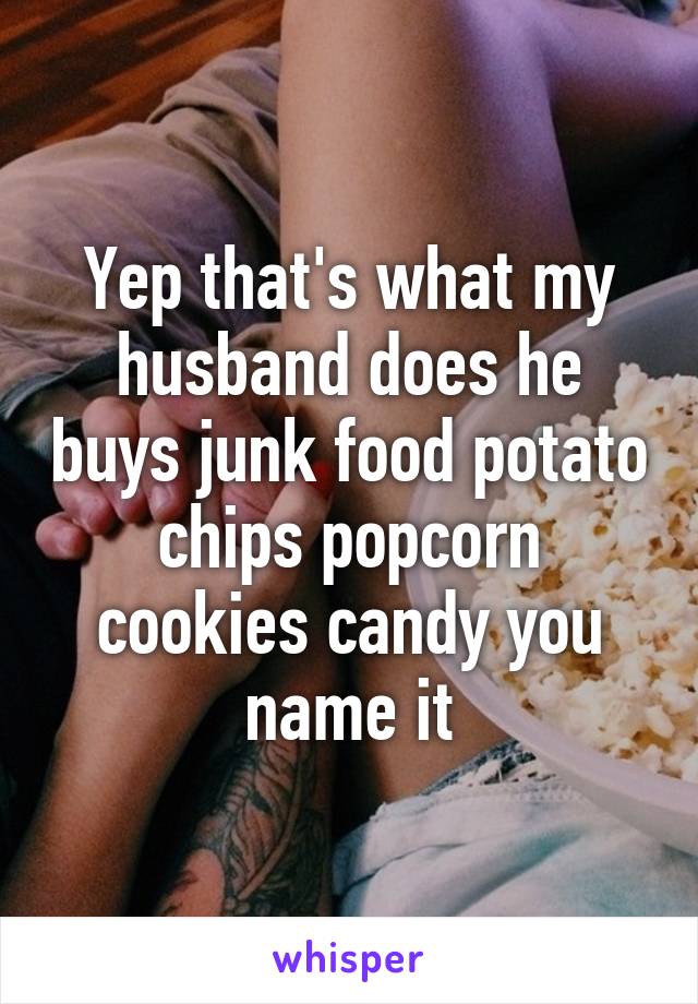 Yep that's what my husband does he buys junk food potato chips popcorn cookies candy you name it