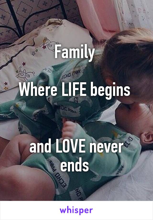 Family 

Where LIFE begins 


and LOVE never ends 