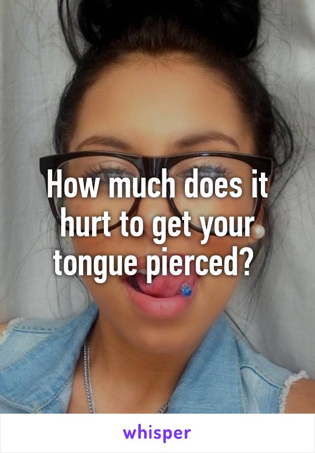 How much does it hurt to get your tongue pierced? 