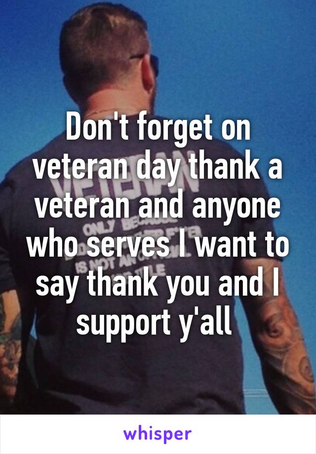 Don't forget on veteran day thank a veteran and anyone who serves I want to say thank you and I support y'all 